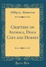 Philip G. Hamerton - Chapters on Animals, Dogs Cats and Horses (Classic Reprint)