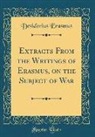 Desiderius Erasmus - Extracts From the Writings of Erasmus, on the Subject of War (Classic Reprint)