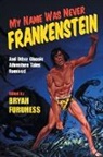 Bryan Furuness, Bryan Mark (EDT) Furuness, Bryan Furuness, Bryan Mark Furuness - My Name Was Never Frankenstein