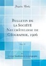 Societe Neuchateloise de Geographie, Société Neuchâteloise De Géographie - Bulletin de la Société Neuchâteloise de Géographie, 1906, Vol. 17 (Classic Reprint)