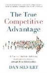 Dan Silvert - The True Competitive Advantage: A Practical Guide to Achieving Extraordinary Success Through Deep Relationships