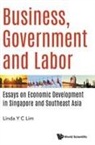 Linda Y. C. Lim, Linda Y C Lim, Linda Y C Lim, Linda Y. C. Lim, Linda Y C Lim - Business, Government And Labor: Essays On Economic Development In Singapore And Southeast Asia