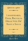 Unknown Author - Leggendario, Ossia, Raccolta Delle Vite De' Santi e Sante, Vol. 7 (Classic Reprint)