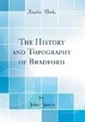 John James - The History and Topography of Bradford (Classic Reprint)
