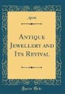 Anon, Anon Anon - Antique Jewellery and Its Revival (Classic Reprint)