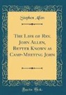 Stephen Allen - The Life of Rev. John Allen, Better Known as Camp-Meeting John (Classic Reprint)