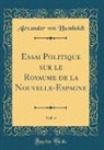 Alexander Von Humboldt - Essai Politique sur le Royaume de la Nouvelle-Espagne, Vol. 4 (Classic Reprint)