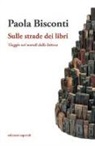 Paola Bisconti - Sulle strade dei libri. Viaggio nei mondi della lettura