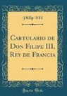 Philip Iii - Cartulario de Don Filipe III, Rey de Francia (Classic Reprint)