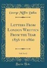 George Mifflin Dallas - Letters From London Written From the Year 1856 to 1860, Vol. 1 of 2 (Classic Reprint)