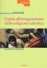 Sergio Cicatelli - Guida all'insegnamento della religione cattolica. Secondo le nuove indicazioni