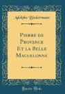 Adolphe Biedermann - Pierre de Provence Et la Belle Maguelonne (Classic Reprint)
