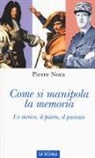 Pierre Nora, P. Infantino - Come si manipola la memoria. Lo storico, il potere, il passato