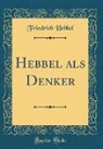 Friedrich Hebbel - Hebbel als Denker (Classic Reprint)