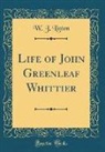 W. J. Linton - Life of John Greenleaf Whittier (Classic Reprint)