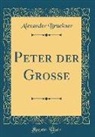 Alexander Brückner - Peter der Grosse (Classic Reprint)