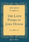 John Donne - The Love Poems of John Donne (Classic Reprint)