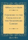 William Carew Hazlitt - Foreword to the Catalogue of the Shakespeare Library (Classic Reprint)