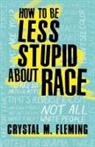 Crystal M. Fleming, Crystal Marie Fleming - How to Be Less Stupid About Race