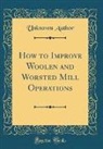 Unknown Author - How to Improve Woolen and Worsted Mill Operations (Classic Reprint)