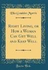 Ella Goulden Morris - Right Living, or How a Woman Can Get Well and Keep Well (Classic Reprint)