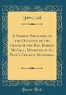 John Cook - A Sermon Preached on the Occasion of the Death of the Rev. Robert McGill, Minister of St. Paul's Church, Montreal (Classic Reprint)