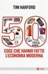 Tim Harford - 50 cose che hanno fatto l'economia moderna