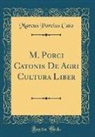 Marcus Porcius Cato - M. Porci Catonis de Agri Cultura Liber (Classic Reprint)