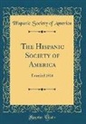 Hispanic Society Of America - The Hispanic Society of America: Founded 1904 (Classic Reprint)