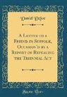 Daniel Defoe - A Letter to a Friend in Suffolk, Occasion'd by a Report of Repealing the Triennial ACT (Classic Reprint)