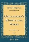 Franz Grillparzer - Grillparzer's Sämmtliche Werke, Vol. 7 (Classic Reprint)