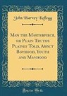 John Harvey Kellogg - Man the Masterpiece, or Plain Truths Plainly Told, about Boyhood, Youth and Manhood (Classic Reprint)