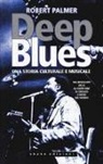 Robert Palmer - Deep Blues. Una storia musicale e culturale. Dal Mississippi Delta al South Side di Chicago e infine nel mondo