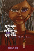 Tierra B Tivis, Tierra B. Tivis, Rochelle Brock, Cynthia B. Dillard, Richard Gregory Johnson III - Rethinking Black Motherhood and Drug Addictions