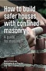Nadia Carlevaro, Guillaume Roux-Fouillet, Tom Schacher - How to Build Safer Houses with Confined Masonry: A Guide for Masons