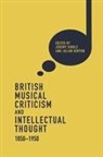 Jeremy Dibble, Julian Horton, Christopher Mark, Aidan J. Thomson, Bennett Zon, Jeremy Dibble... - British Musical Criticism and Intellectual Thought, 1850-1950