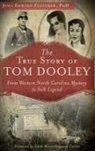 John Edward Fletcher - The True Story of Tom Dooley: From Western North Carolina Mystery to Folk Legend