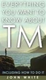 John White - Everything You Want to Know about TM -- Including How to Do It