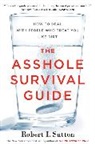 Robert I Sutton, Robert I. Sutton - The Asshole Survival Guide