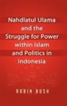 Robin Bush - Nahdlatul Ulama and the Struggle for Power Within Islam and Politics in Indonesia