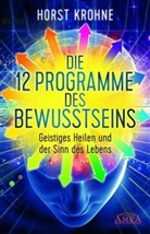Horst Krohne - DIE 12 PROGRAMME DES BEWUSSTSEINS: Geistiges Heilen und der Sinn des Lebens