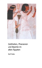 Rolf Felde - Gottheiten, Pharaonen und Beamte im alten Ägypten