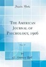 G. Stanley Hall - The American Journal of Psychology, 1906, Vol. 17 (Classic Reprint)