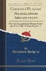 Christiaan Huygens - Christian Huygens' Nachgelassene Abhandlungen: Über Die Bewegung Der Körper Durch Den Stoss Über Die Centrifugalkraft (Classic Reprint)