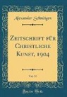Alexander Schnutgen, Alexander Schnütgen - Zeitschrift für Christliche Kunst, 1904, Vol. 17 (Classic Reprint)