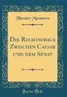 Theodor Mommsen - Die Rechtsfrage Zwischen Caesar und dem Senat (Classic Reprint)
