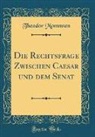 Theodor Mommsen - Die Rechtsfrage Zwischen Caesar und dem Senat (Classic Reprint)