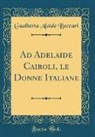 Gualberta Alaìde Beccari - Ad Adelaide Cairoli, le Donne Italiane (Classic Reprint)