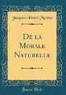 Jacques-Henri Meister - De la Morale Naturelle (Classic Reprint)