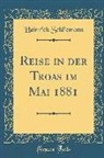 Heinrich Schliemann - Reise in der Troas im Mai 1881 (Classic Reprint)